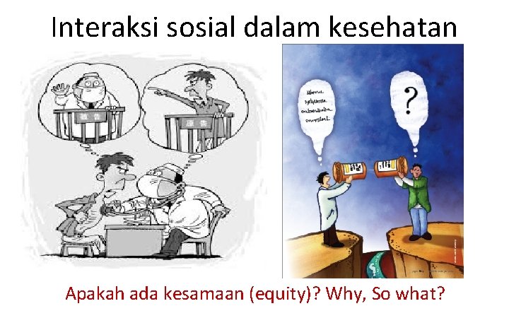 Interaksi sosial dalam kesehatan Apakah ada kesamaan (equity)? Why, So what? 