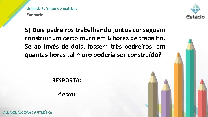 Unidade 2: Vetores e matrizes Exercício 5) Dois pedreiros trabalhando juntos conseguem construir um