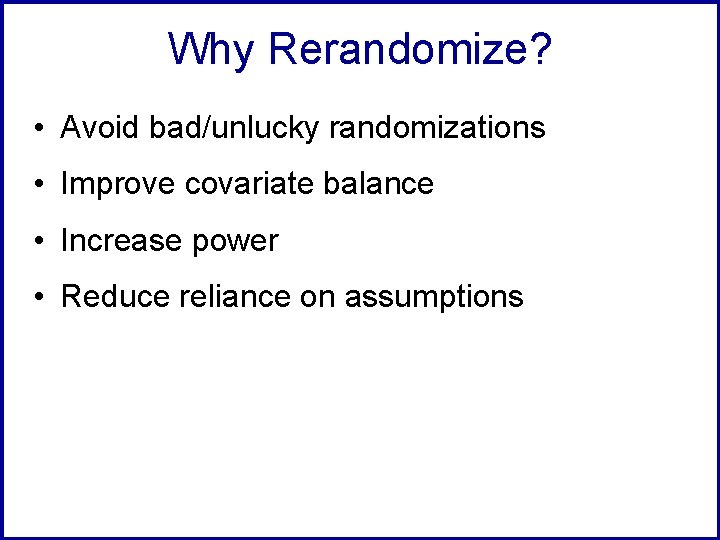 Why Rerandomize? • Avoid bad/unlucky randomizations • Improve covariate balance • Increase power •