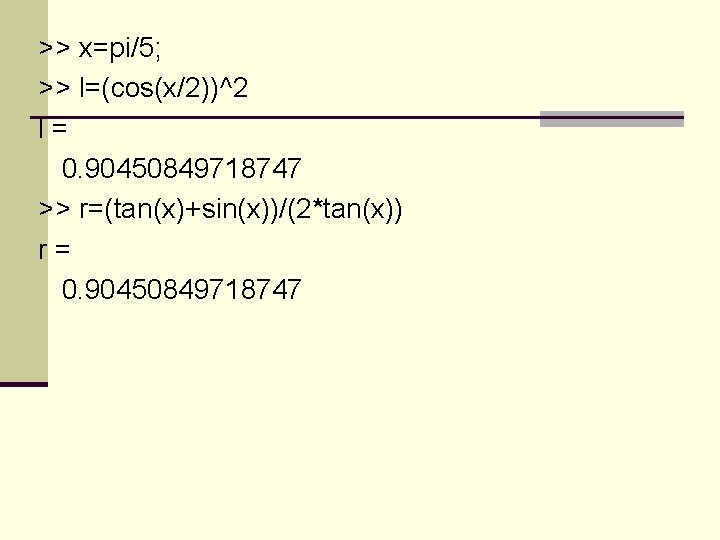 >> x=pi/5; >> l=(cos(x/2))^2 l= 0. 90450849718747 >> r=(tan(x)+sin(x))/(2*tan(x)) r= 0. 90450849718747 