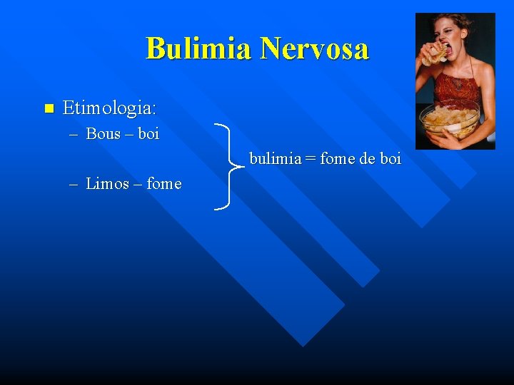 Bulimia Nervosa n Etimologia: – Bous – boi bulimia = fome de boi –