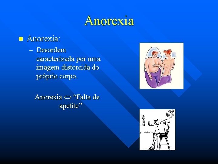 Anorexia n Anorexia: – Desordem caracterizada por uma imagem distorcida do próprio corpo. Anorexia