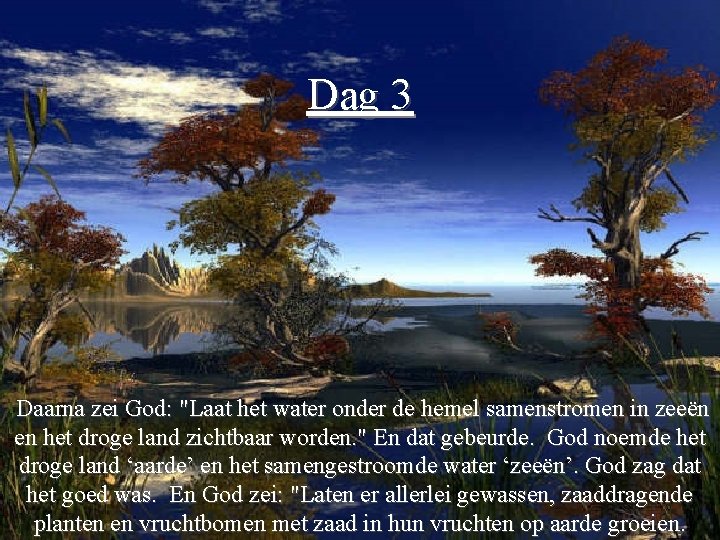 Dag 3 Daarna zei God: "Laat het water onder de hemel samenstromen in zeeën