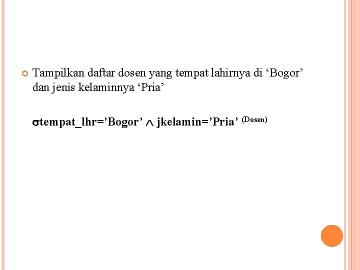  Tampilkan daftar dosen yang tempat lahirnya di ‘Bogor’ dan jenis kelaminnya ‘Pria’ tempat_lhr=’Bogor’