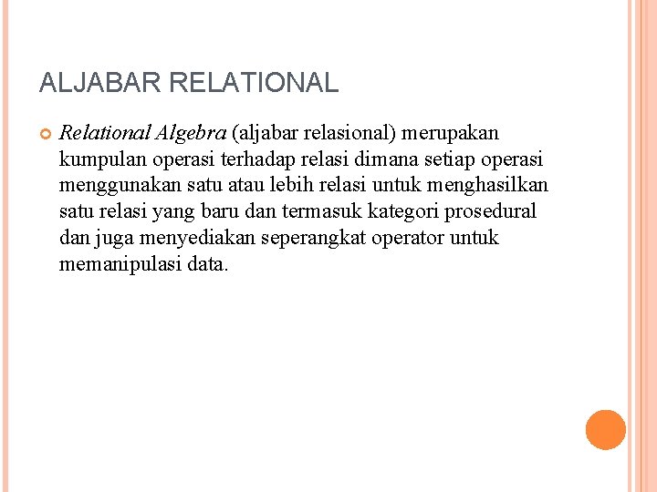 ALJABAR RELATIONAL Relational Algebra (aljabar relasional) merupakan kumpulan operasi terhadap relasi dimana setiap operasi