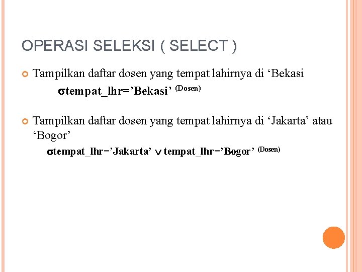 OPERASI SELEKSI ( SELECT ) Tampilkan daftar dosen yang tempat lahirnya di ‘Bekasi tempat_lhr=’Bekasi’