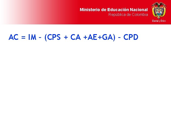 Ministerio de Educación Nacional República de Colombia AC = IM – (CPS + CA