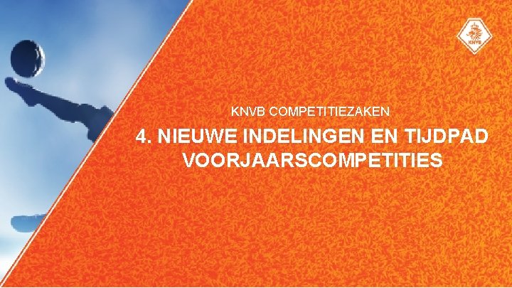 KNVB COMPETITIEZAKEN 4. NIEUWE INDELINGEN EN TIJDPAD VOORJAARSCOMPETITIES 