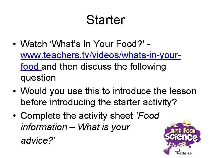 Starter • Watch ‘What’s In Your Food? ’ www. teachers. tv/videos/whats-in-yourfood and then discuss