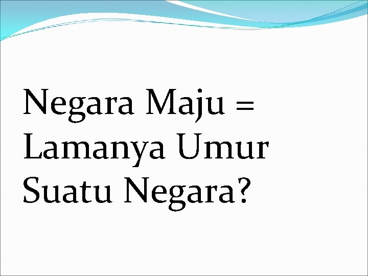 Negara Maju = Lamanya Umur Suatu Negara? Negara Maju = Lamanya Umur Suatu Negara?