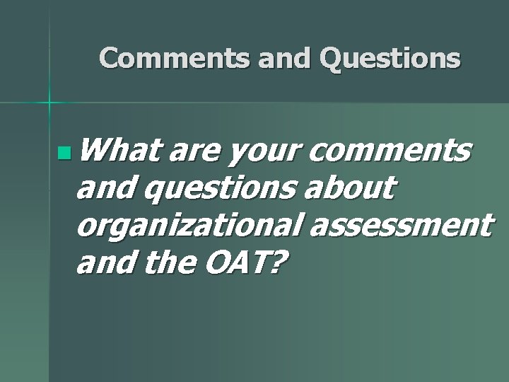 Comments and Questions n What are your comments and questions about organizational assessment and