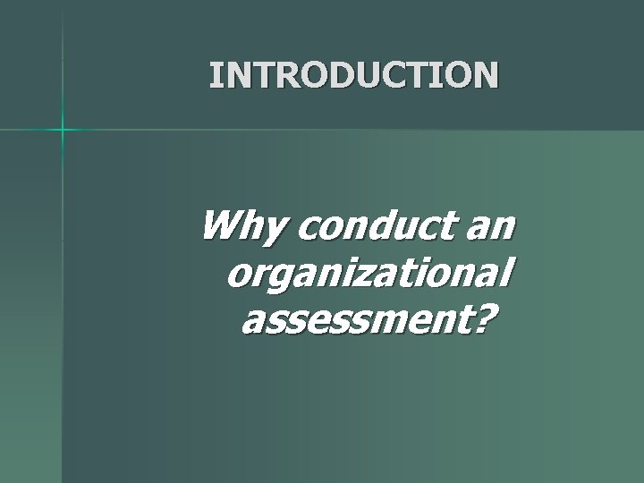 INTRODUCTION Why conduct an organizational assessment? 