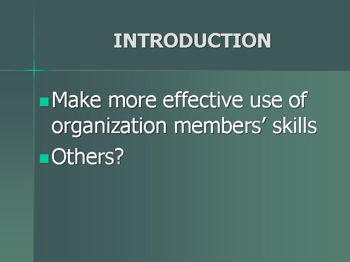 INTRODUCTION n Make more effective use of organization members’ skills n Others? 