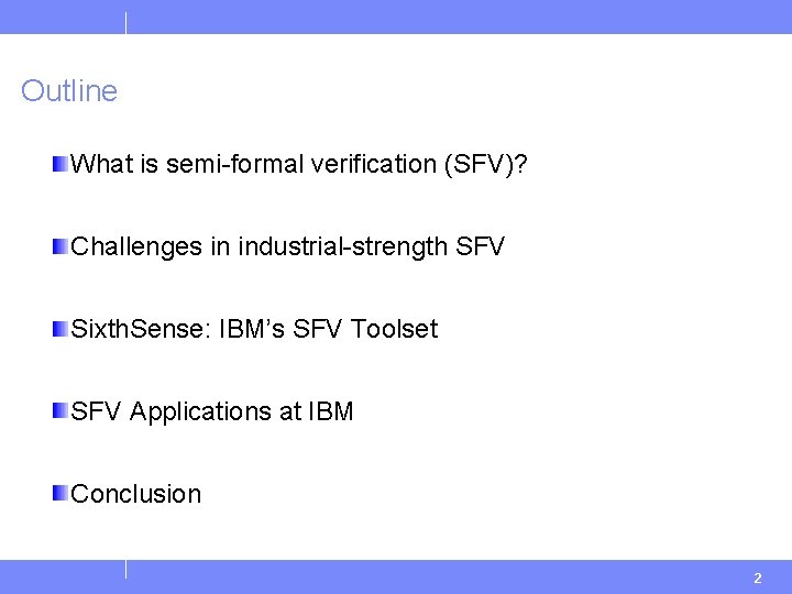 Outline What is semi-formal verification (SFV)? Challenges in industrial-strength SFV Sixth. Sense: IBM’s SFV