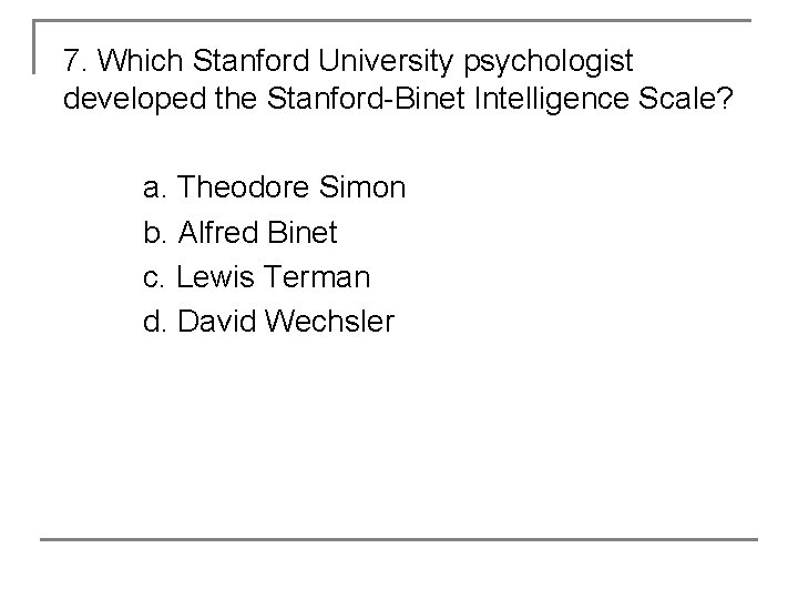 7. Which Stanford University psychologist developed the Stanford-Binet Intelligence Scale? a. Theodore Simon b.