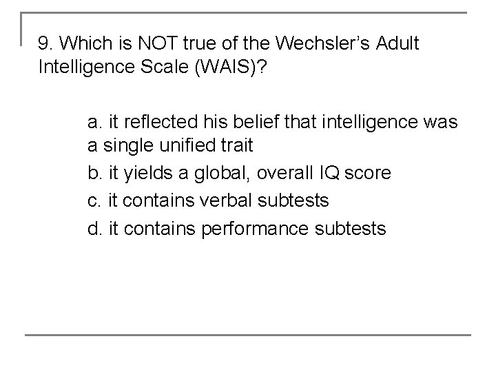 9. Which is NOT true of the Wechsler’s Adult Intelligence Scale (WAIS)? a. it