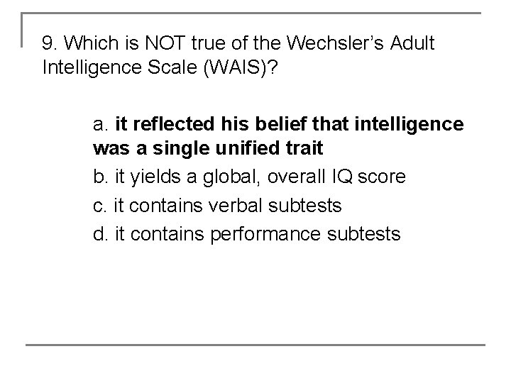 9. Which is NOT true of the Wechsler’s Adult Intelligence Scale (WAIS)? a. it