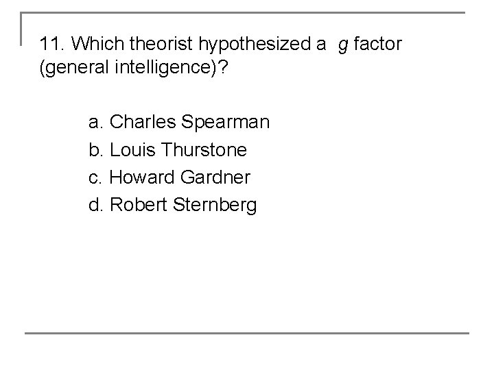 11. Which theorist hypothesized a g factor (general intelligence)? a. Charles Spearman b. Louis