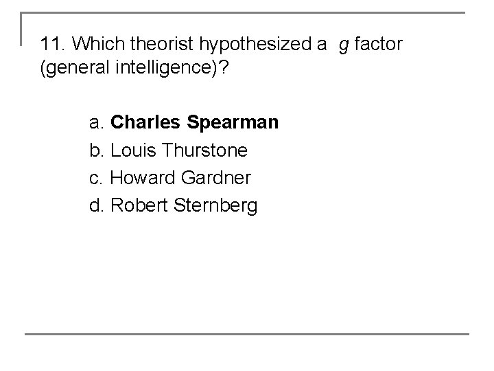 11. Which theorist hypothesized a g factor (general intelligence)? a. Charles Spearman b. Louis