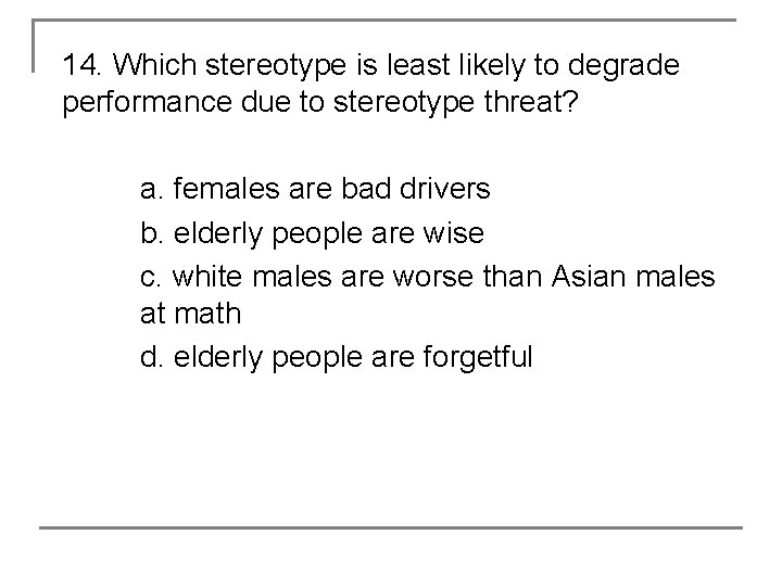 14. Which stereotype is least likely to degrade performance due to stereotype threat? a.