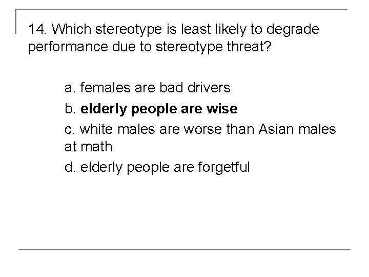 14. Which stereotype is least likely to degrade performance due to stereotype threat? a.