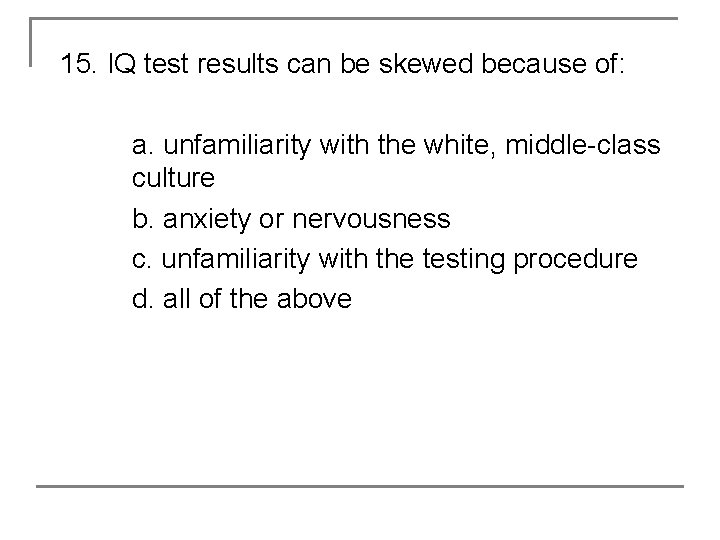 15. IQ test results can be skewed because of: a. unfamiliarity with the white,
