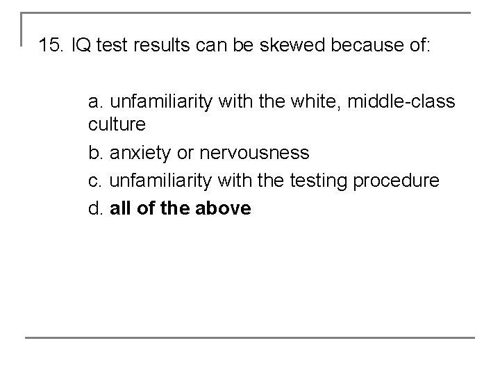 15. IQ test results can be skewed because of: a. unfamiliarity with the white,