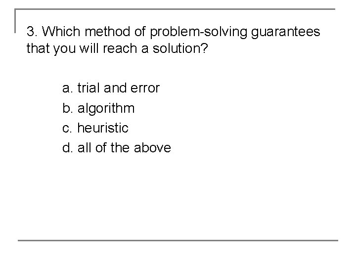 3. Which method of problem-solving guarantees that you will reach a solution? a. trial