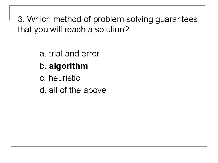 3. Which method of problem-solving guarantees that you will reach a solution? a. trial