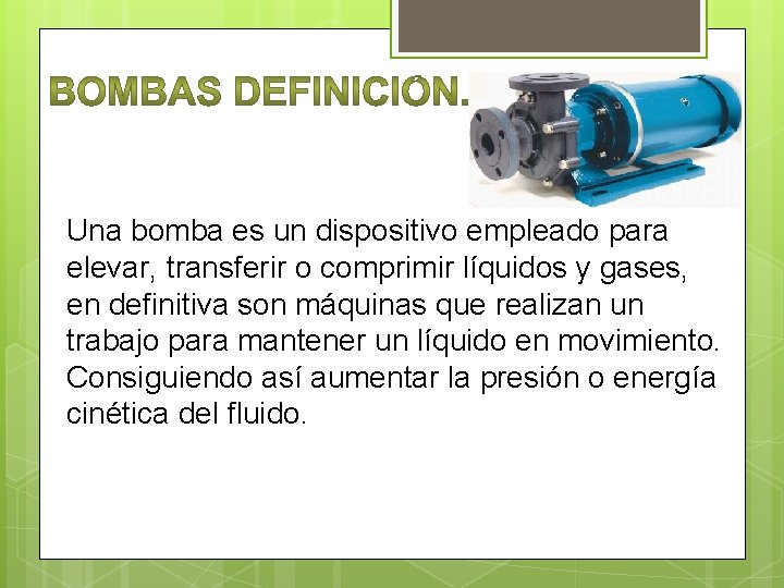 Una bomba es un dispositivo empleado para elevar, transferir o comprimir líquidos y gases,