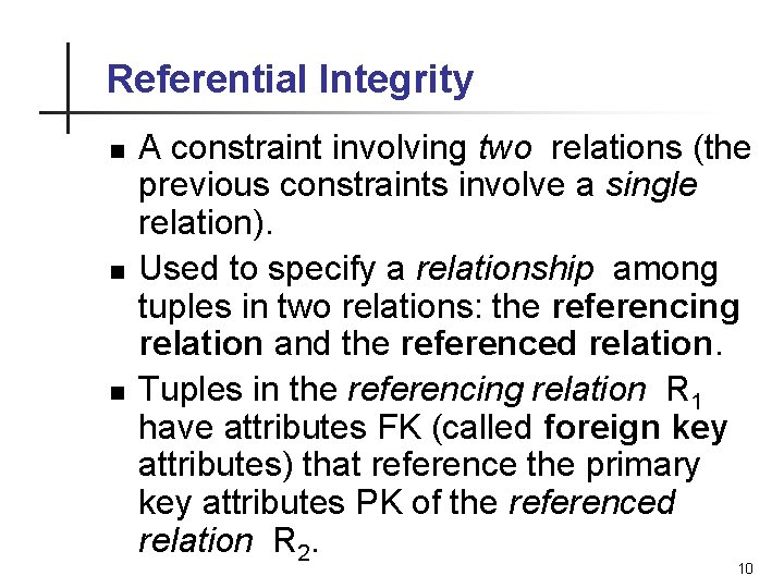 Referential Integrity n n n A constraint involving two relations (the previous constraints involve