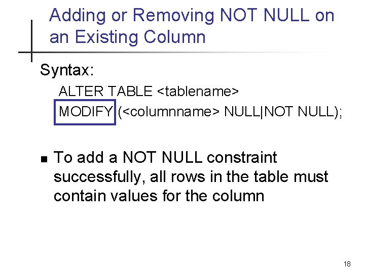 Adding or Removing NOT NULL on an Existing Column Syntax: ALTER TABLE <tablename> MODIFY