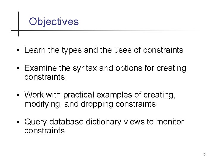 Objectives § Learn the types and the uses of constraints § Examine the syntax