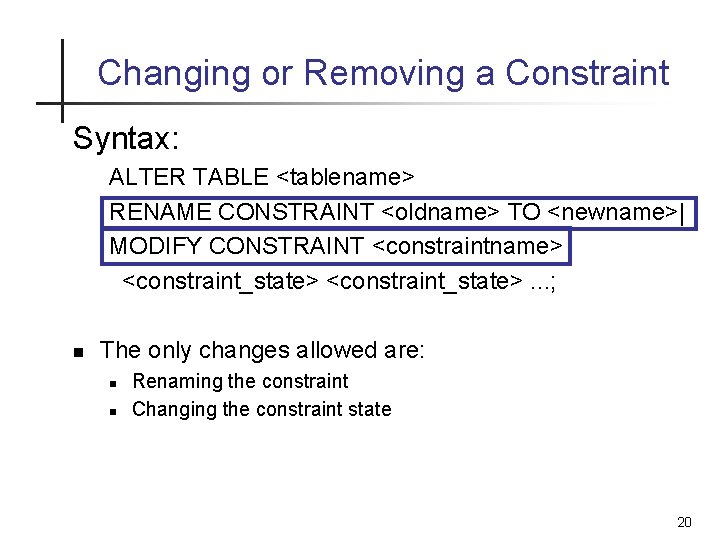 Changing or Removing a Constraint Syntax: ALTER TABLE <tablename> RENAME CONSTRAINT <oldname> TO <newname>|