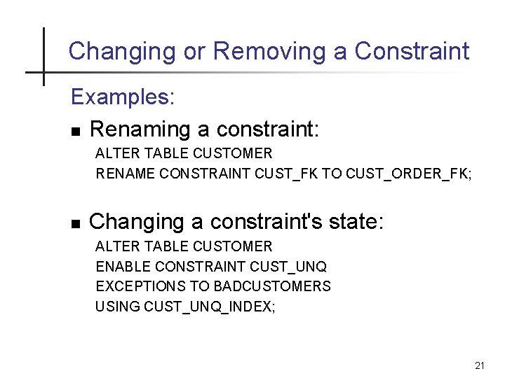 Changing or Removing a Constraint Examples: n Renaming a constraint: ALTER TABLE CUSTOMER RENAME