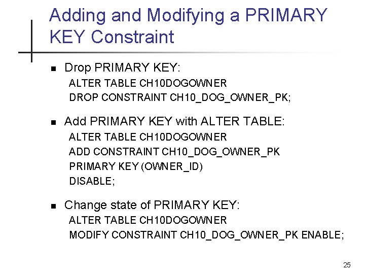 Adding and Modifying a PRIMARY KEY Constraint n Drop PRIMARY KEY: ALTER TABLE CH