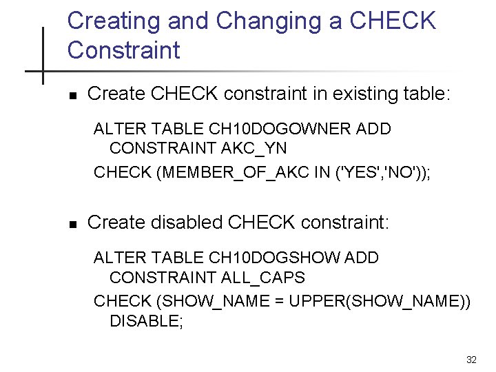 Creating and Changing a CHECK Constraint n Create CHECK constraint in existing table: ALTER