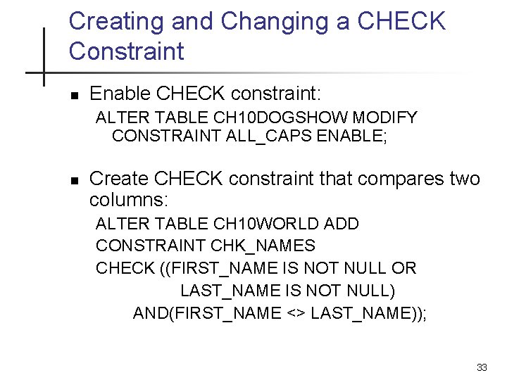 Creating and Changing a CHECK Constraint n Enable CHECK constraint: ALTER TABLE CH 10 Creating and Changing a CHECK Constraint n Enable CHECK constraint: ALTER TABLE CH 10