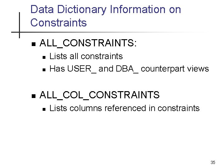 Data Dictionary Information on Constraints n ALL_CONSTRAINTS: n n n Lists all constraints Has