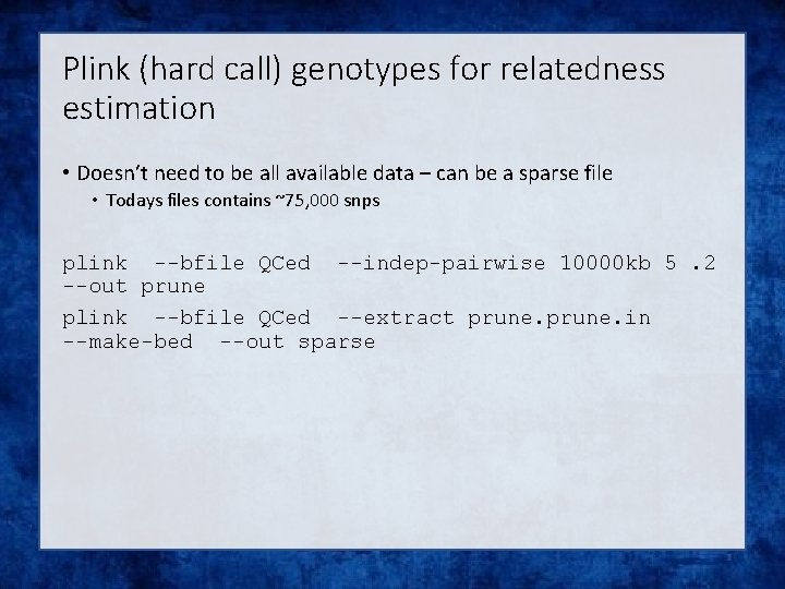 Plink (hard call) genotypes for relatedness estimation • Doesn’t need to be all available