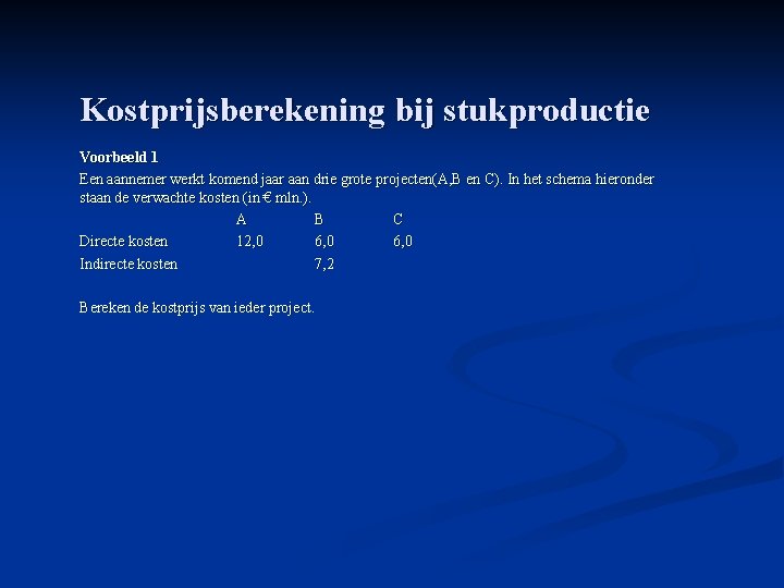 Kostprijsberekening bij stukproductie Voorbeeld 1 Een aannemer werkt komend jaar aan drie grote projecten(A,