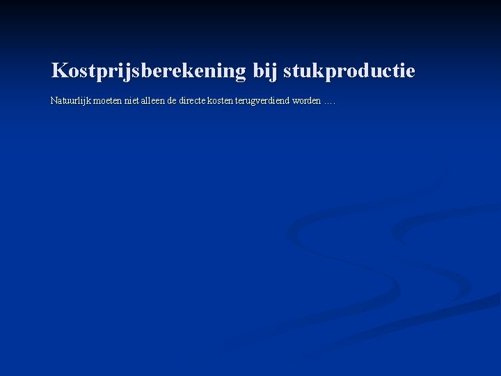 Kostprijsberekening bij stukproductie Natuurlijk moeten niet alleen de directe kosten terugverdiend worden …. 