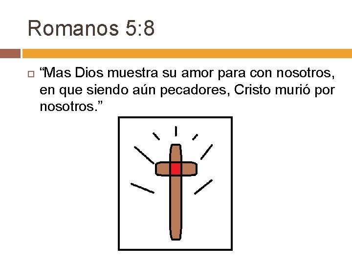 Romanos 5: 8 “Mas Dios muestra su amor para con nosotros, en que siendo
