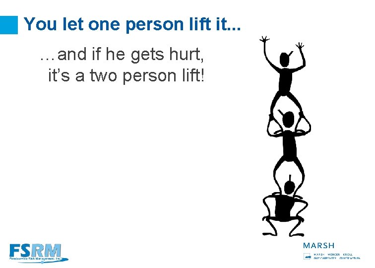 You let one person lift it. . . …and if he gets hurt, it’s
