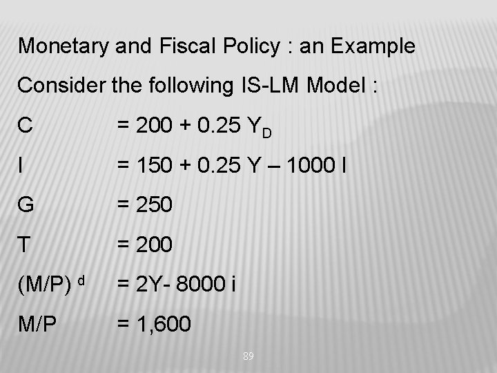 Monetary and Fiscal Policy : an Example Consider the following IS-LM Model : C