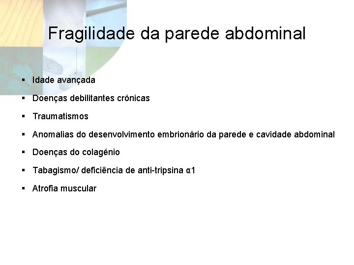 Fragilidade da parede abdominal § Idade avançada § Doenças debilitantes crónicas § Traumatismos §