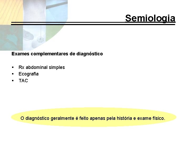 Semiologia Exames complementares de diagnóstico § § § Rx abdominal simples Ecografia TAC O