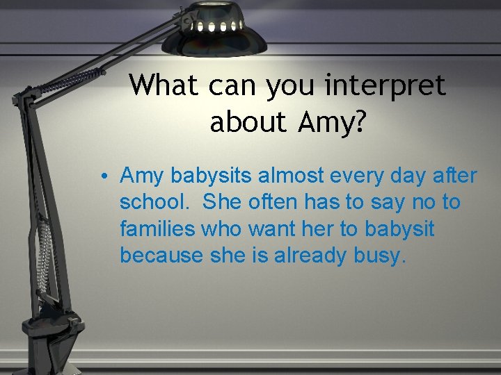 What can you interpret about Amy? • Amy babysits almost every day after school.