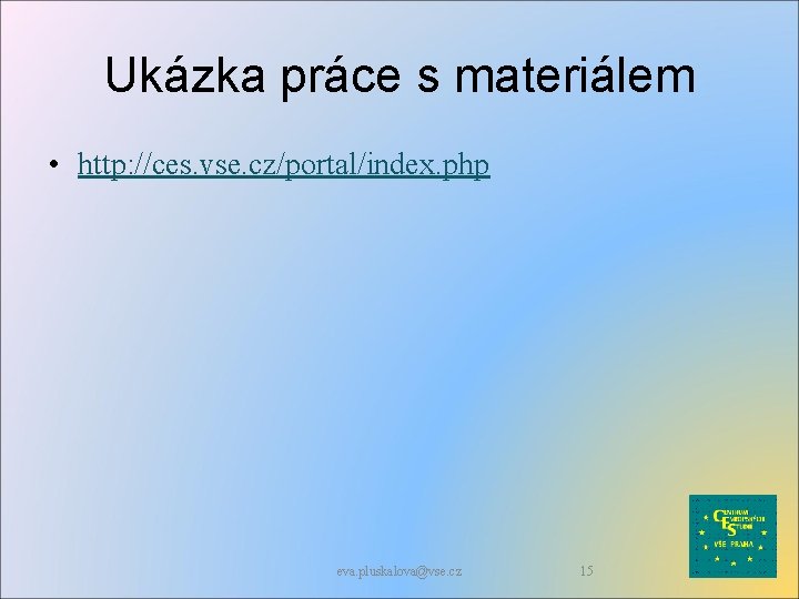 Ukázka práce s materiálem • http: //ces. vse. cz/portal/index. php eva. pluskalova@vse. cz 15