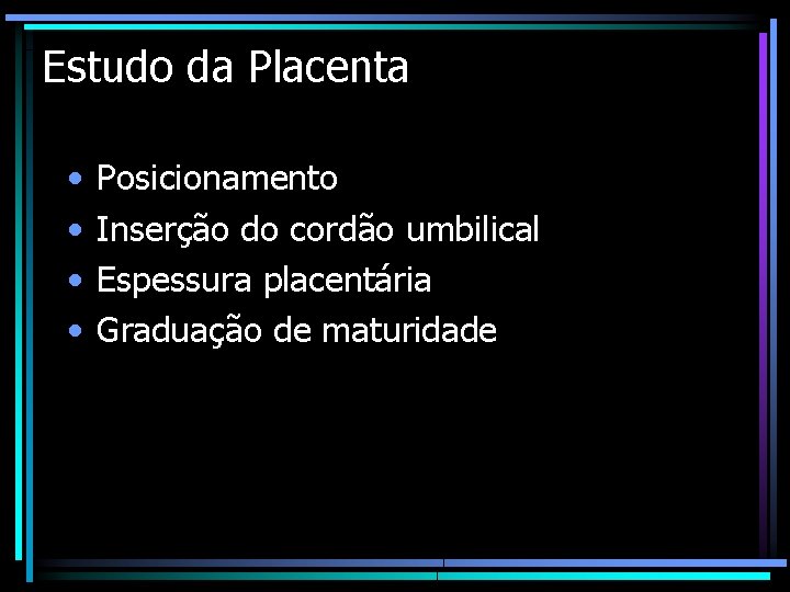 Estudo da Placenta • • Posicionamento Inserção do cordão umbilical Espessura placentária Graduação de